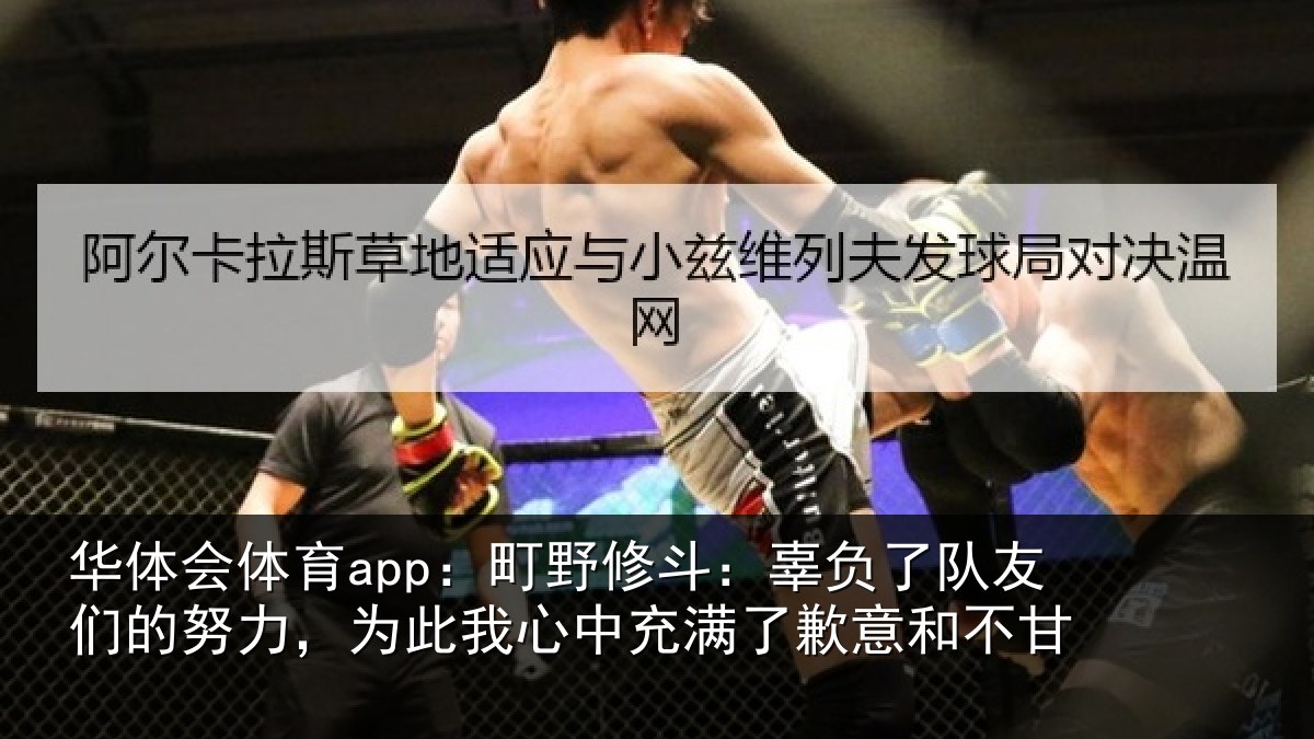 华体会体育app:町野修斗:辜负了队友们的努力,为此我心中充满了歉意和不甘
