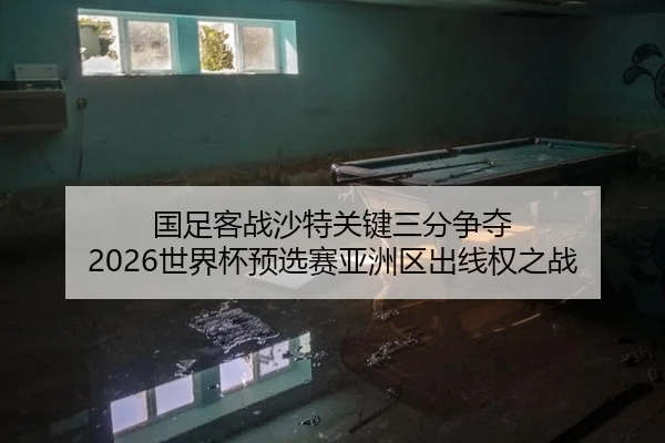 国足客战沙特关键三分争夺 2026世界杯预选赛亚洲区出线权之战