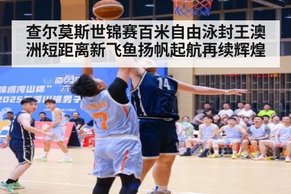 查尔莫斯世锦赛百米自由泳封王澳洲短距离新飞鱼扬帆起航再续辉煌